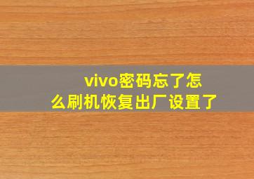 vivo密码忘了怎么刷机恢复出厂设置了