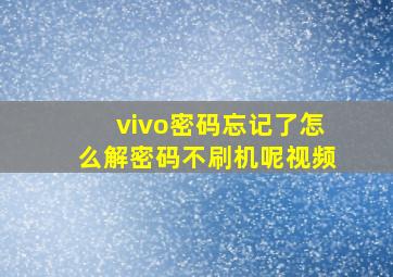 vivo密码忘记了怎么解密码不刷机呢视频