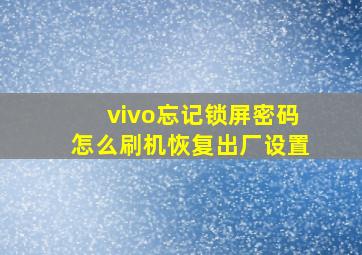 vivo忘记锁屏密码怎么刷机恢复出厂设置