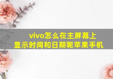 vivo怎么在主屏幕上显示时间和日期呢苹果手机