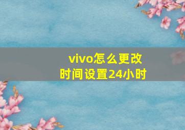 vivo怎么更改时间设置24小时