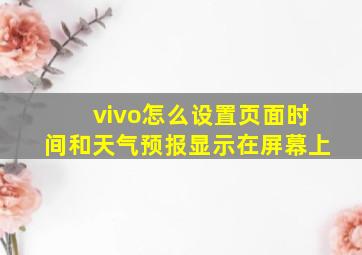 vivo怎么设置页面时间和天气预报显示在屏幕上