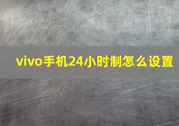 vivo手机24小时制怎么设置