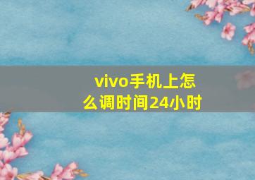 vivo手机上怎么调时间24小时