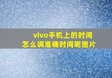 vivo手机上的时间怎么调准确时间呢图片