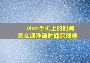 vivo手机上的时间怎么调准确时间呢视频