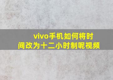 vivo手机如何将时间改为十二小时制呢视频