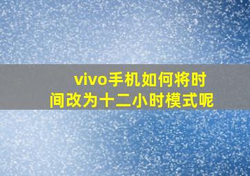 vivo手机如何将时间改为十二小时模式呢