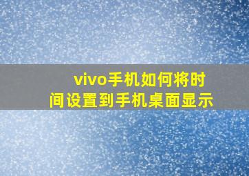 vivo手机如何将时间设置到手机桌面显示