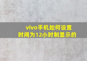 vivo手机如何设置时间为12小时制显示的