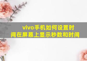 vivo手机如何设置时间在屏幕上显示秒数和时间