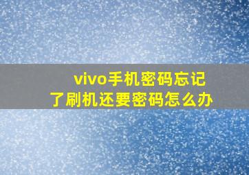 vivo手机密码忘记了刷机还要密码怎么办