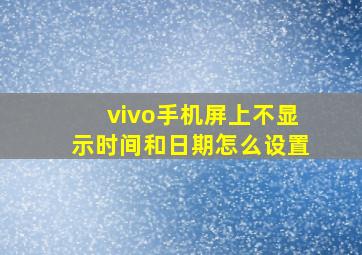 vivo手机屏上不显示时间和日期怎么设置