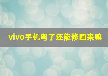 vivo手机弯了还能修回来嘛