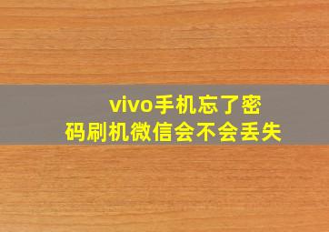 vivo手机忘了密码刷机微信会不会丢失