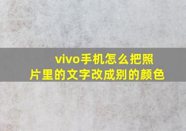 vivo手机怎么把照片里的文字改成别的颜色