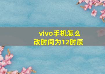 vivo手机怎么改时间为12时辰