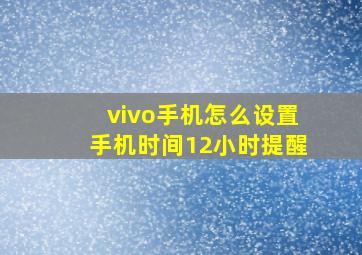 vivo手机怎么设置手机时间12小时提醒