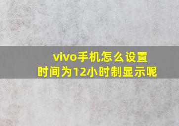 vivo手机怎么设置时间为12小时制显示呢