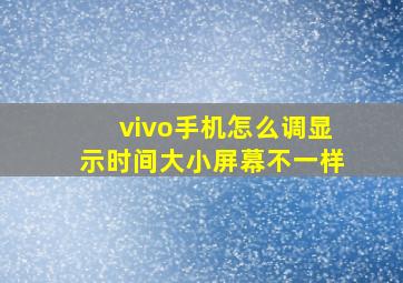 vivo手机怎么调显示时间大小屏幕不一样