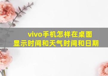 vivo手机怎样在桌面显示时间和天气时间和日期