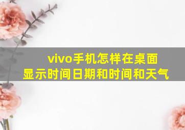 vivo手机怎样在桌面显示时间日期和时间和天气