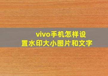 vivo手机怎样设置水印大小图片和文字