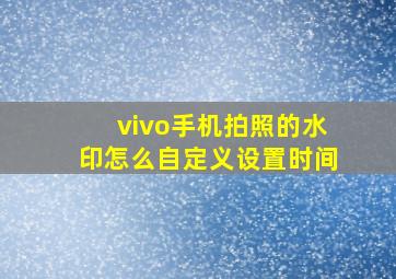 vivo手机拍照的水印怎么自定义设置时间