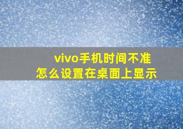 vivo手机时间不准怎么设置在桌面上显示