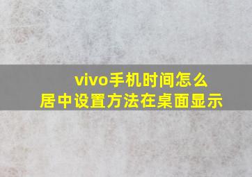 vivo手机时间怎么居中设置方法在桌面显示