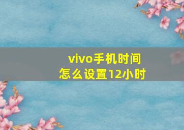 vivo手机时间怎么设置12小时