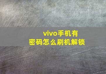 vivo手机有密码怎么刷机解锁