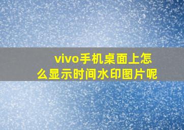 vivo手机桌面上怎么显示时间水印图片呢