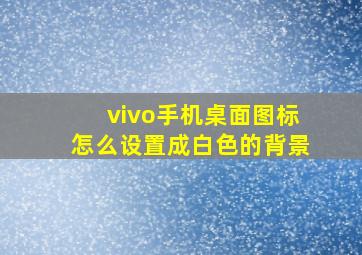 vivo手机桌面图标怎么设置成白色的背景