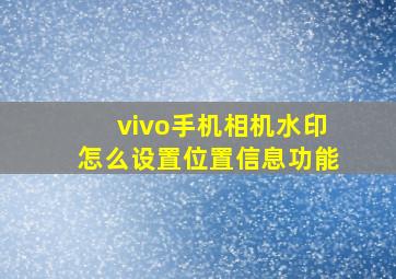 vivo手机相机水印怎么设置位置信息功能