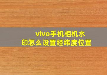 vivo手机相机水印怎么设置经纬度位置