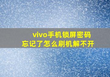 vivo手机锁屏密码忘记了怎么刷机解不开