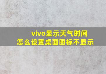 vivo显示天气时间怎么设置桌面图标不显示