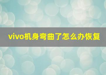 vivo机身弯曲了怎么办恢复