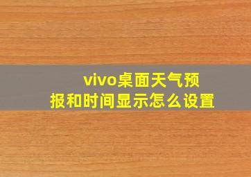 vivo桌面天气预报和时间显示怎么设置