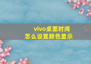 vivo桌面时间怎么设置颜色显示