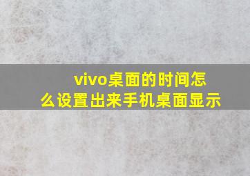 vivo桌面的时间怎么设置出来手机桌面显示