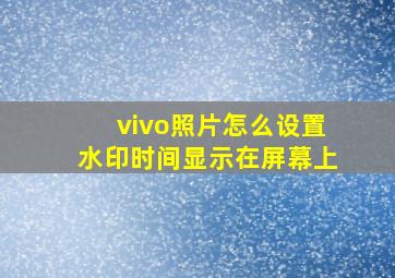 vivo照片怎么设置水印时间显示在屏幕上