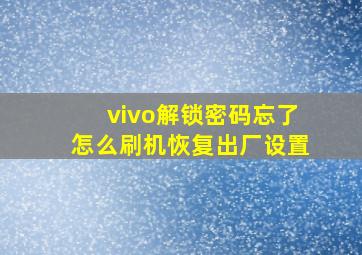 vivo解锁密码忘了怎么刷机恢复出厂设置