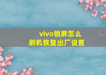 vivo锁屏怎么刷机恢复出厂设置