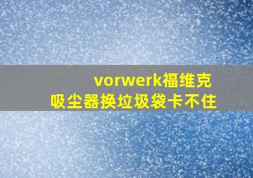 vorwerk福维克吸尘器换垃圾袋卡不住