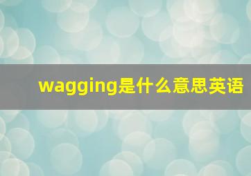 wagging是什么意思英语