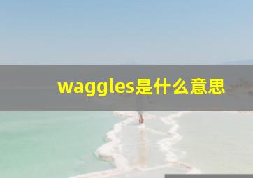 waggles是什么意思