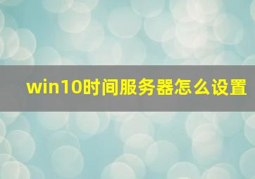 win10时间服务器怎么设置