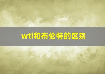 wti和布伦特的区别